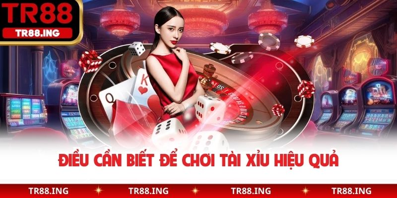 Điều cần biết để chơi Tài Xỉu hiệu quả