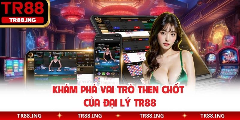 Khám phá vai trò then chốt của đại lý TR88